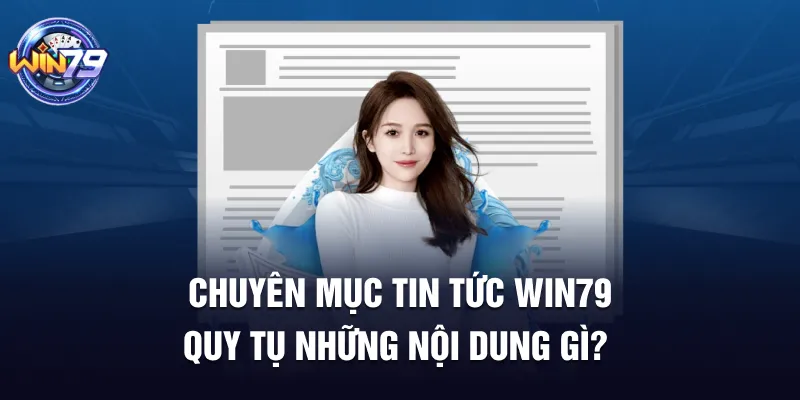 Chuyên mục tin tức Win79 quy tụ những nội dung gì?