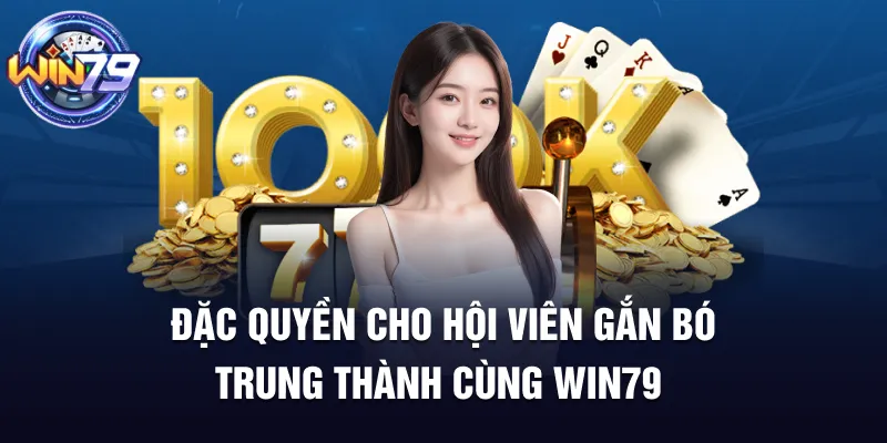 Đặc quyền cho hội viên gắn bó trung thành cùng Win79
