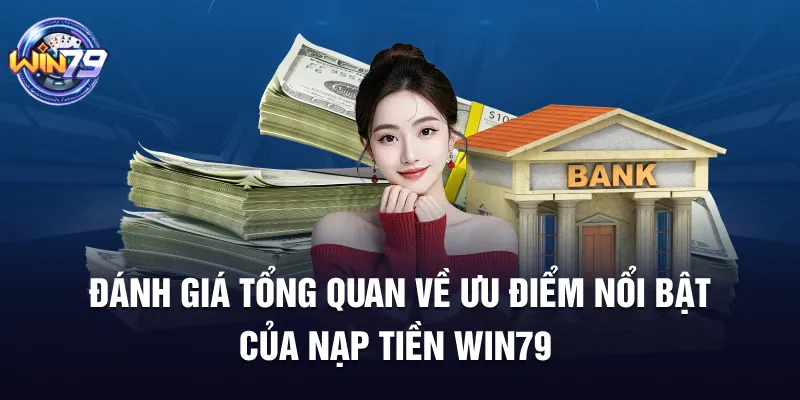 Đánh giá tổng quan về ưu điểm nổi bật của nạp tiền Win79