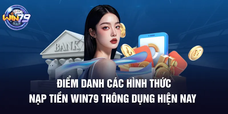 Điểm danh các hình thức nạp tiền Win79 thông dụng hiện nay