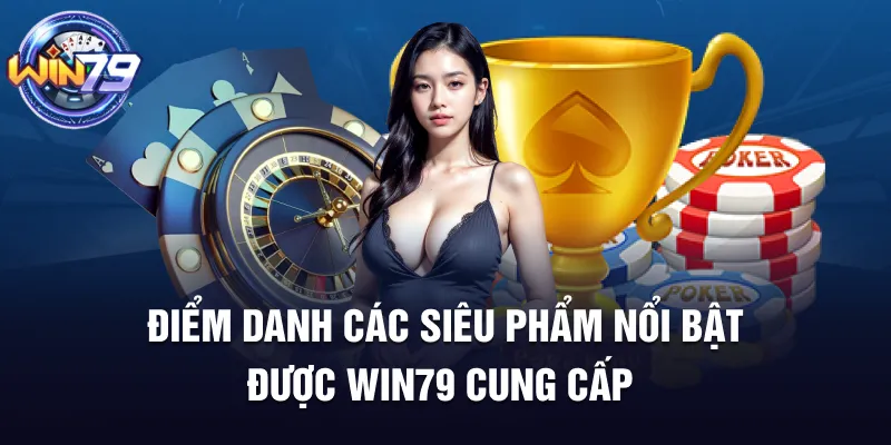 Điểm danh các siêu phẩm nổi bật được Win79 cung cấp