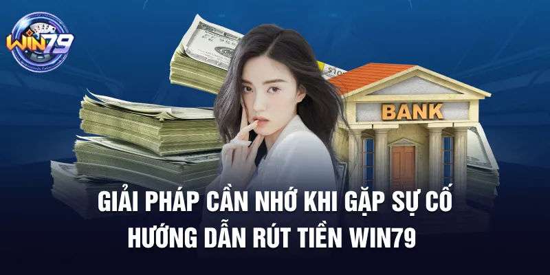 Giải pháp cần nhớ khi gặp sự cố hướng dẫn rút tiền Win79