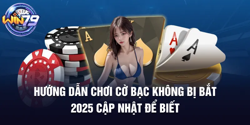 Hướng Dẫn Chơi Cờ Bạc Không Bị Bắt Dành Cho Hội Viên 2025