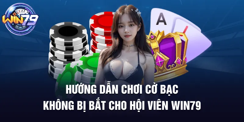 Hướng dẫn chơi cờ bạc không bị bắt cho hội viên win79