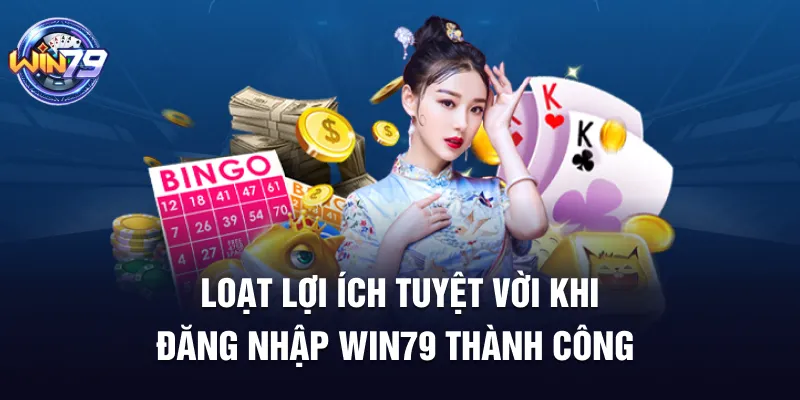 Loạt lợi ích tuyệt vời khi đăng nhập Win79 thành công