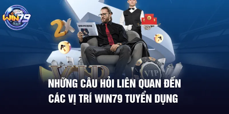 Những câu hỏi liên quan đến các vị trí Win79 tuyển dụng