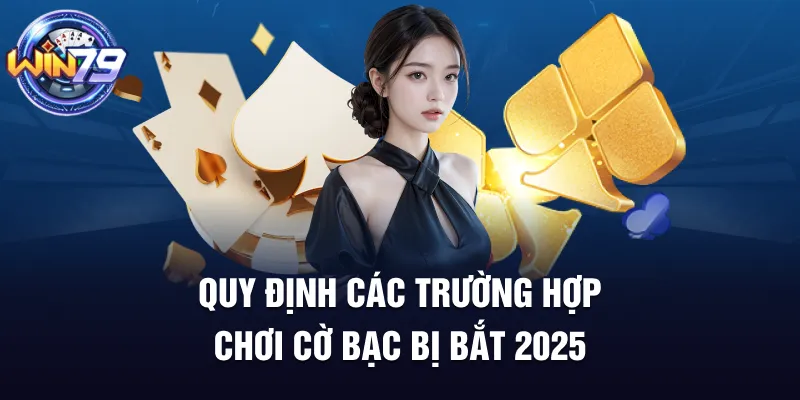Quy định các trường hợp chơi cờ bạc bị bắt 2025