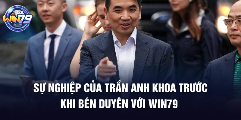 Sự nghiệp của Trần Anh Khoa trước khi bén duyên với Win79