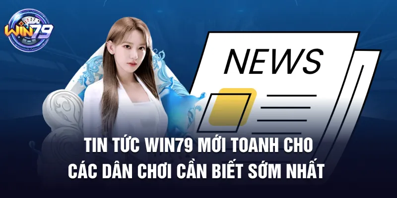 Tin Tức Win79 Mới Toanh  Cho Các Dân Chơi Cần Biết Sớm Nhất