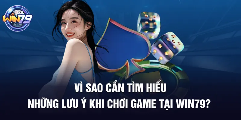 Vì sao cần tìm hiểu những lưu ý khi chơi game tại Win79?