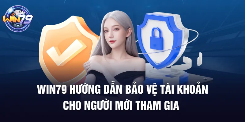 Win79 Hướng Dẫn Bảo Vệ Tài Khoản Cho Người Mới Tham Gia