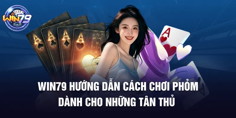 Win79 hướng dẫn cách chơi bài phỏm cho tân thủ