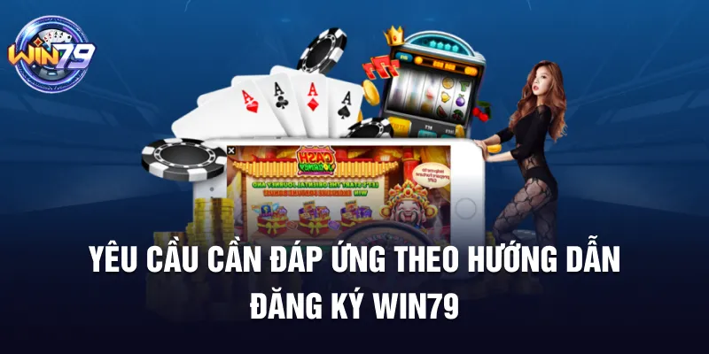 Yêu cầu cần đáp ứng theo hướng dẫn đăng ký Win79